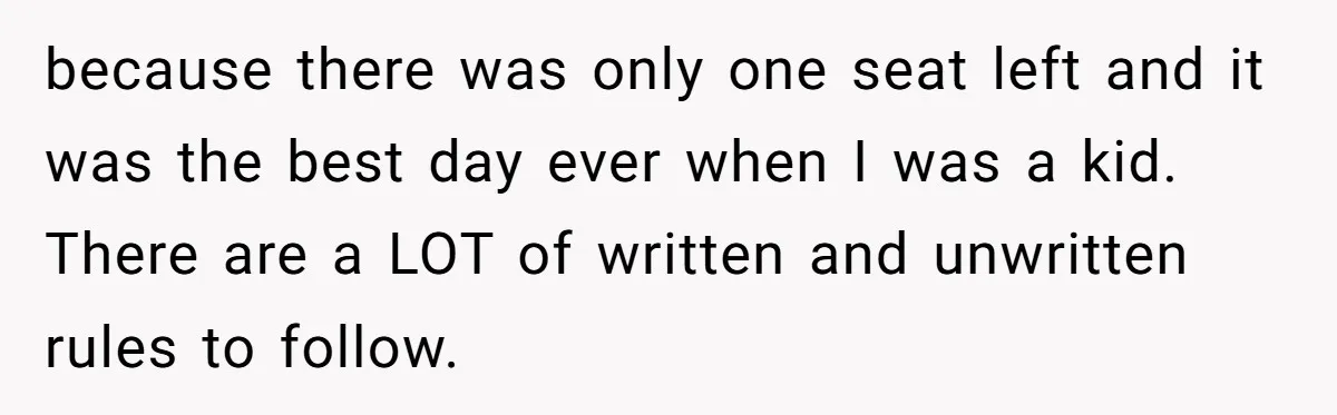 because there was only one seat left and it was the best day ever when I was a kid. There are a LOT of written and unwritten rules to follow.