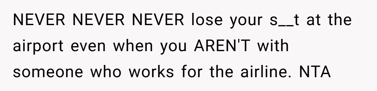 NEVER NEVER NEVER lose your s__t at the airport even when you AREN'T with someone who works for the airline. NTA