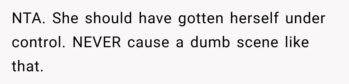 NTA. She should have gotten herself under control. NEVER cause a dumb scene like that.