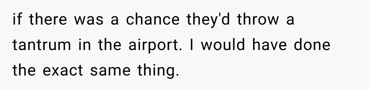 if there was a chance they'd throw a tantrum in the airport. I would have done the exact same thing.
