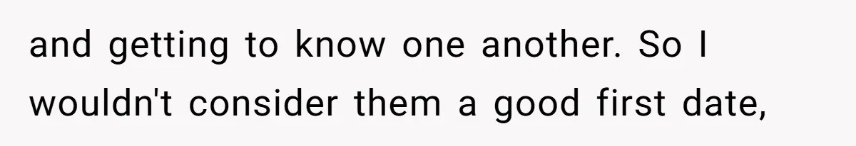 and getting to know one another. So I wouldn't consider them a good first date,
