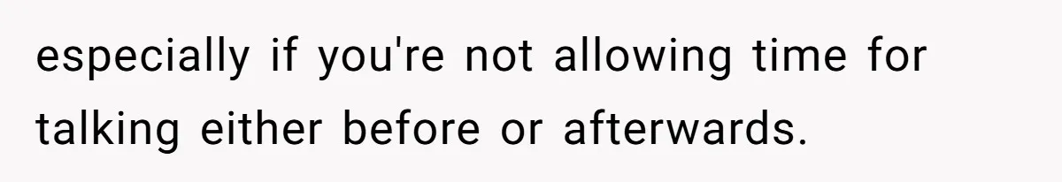 especially if you're not allowing time for talking either before or afterwards.