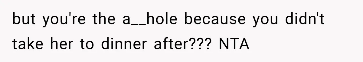 but you're the a__hole because you didn't take her to dinner after??? NTA