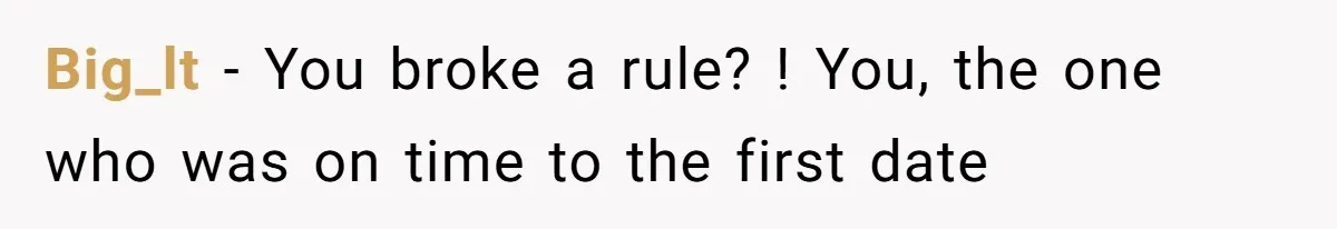 Big_lt − You broke a rule? ! You, the one who was on time to the first date