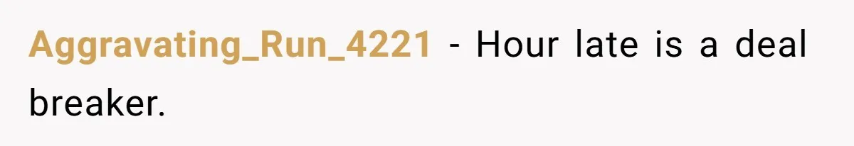 Aggravating_Run_4221 − Hour late is a deal breaker.