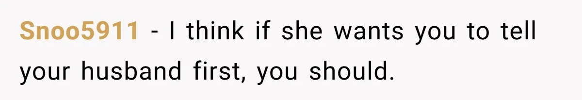 Snoo5911 − I think if she wants you to tell your husband first, you should.