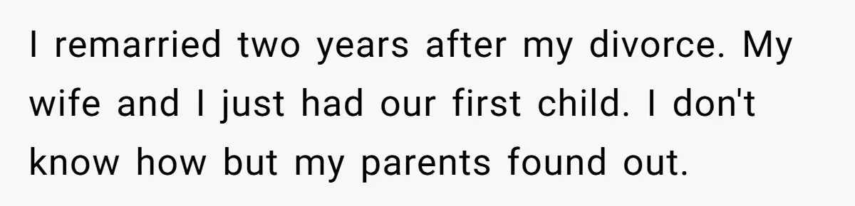 I remarried two years after my divorce. My wife and I just had our first child. I don't know how but my parents found out.