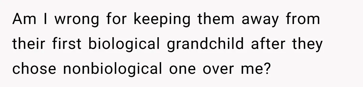 Am I wrong for keeping them away from their first biological grandchild after they chose nonbiological one over me?