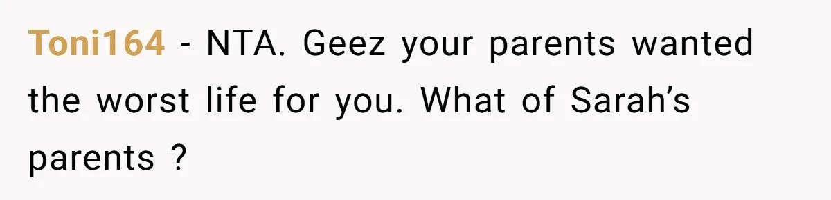 Toni164 − NTA. Geez your parents wanted the worst life for you. What of Sarah’s parents ?