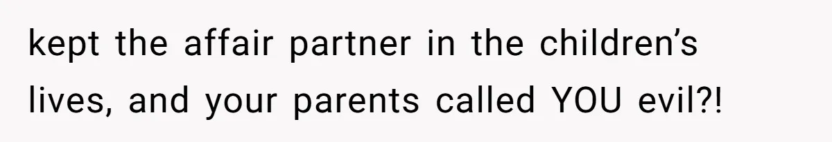 kept the affair partner in the children’s lives, and your parents called YOU evil?!