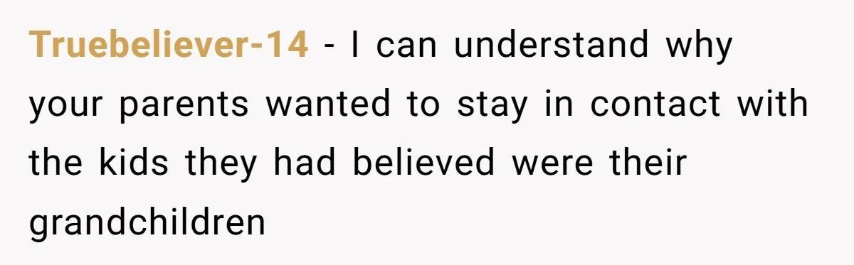 Truebeliever-14 − I can understand why your parents wanted to stay in contact with the kids they had believed were their grandchildren
