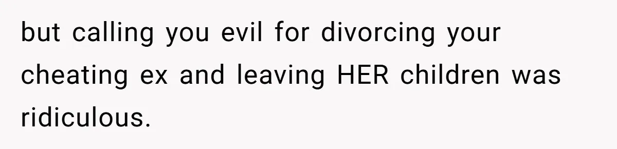 but calling you evil for divorcing your cheating ex and leaving HER children was ridiculous.