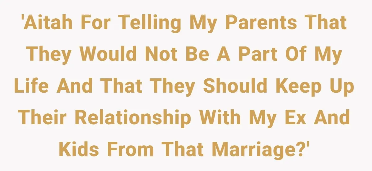 'AITAH for telling my parents that they would not be a part of my life and that they should keep up their relationship with my ex and kids from that...