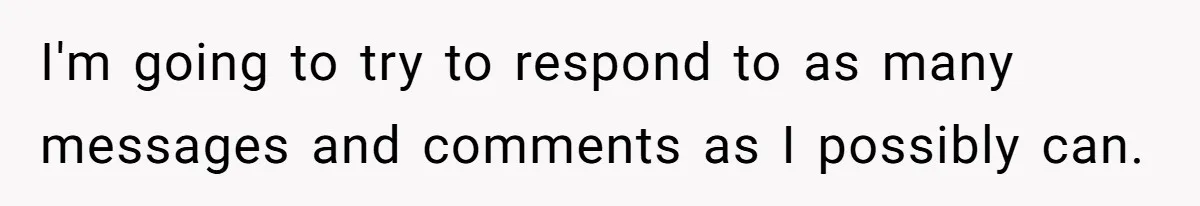 I'm going to try to respond to as many messages and comments as I possibly can.