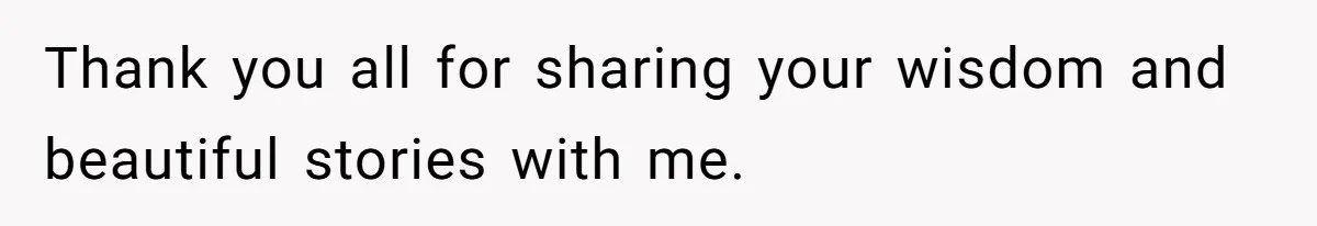 Thank you all for sharing your wisdom and beautiful stories with me.