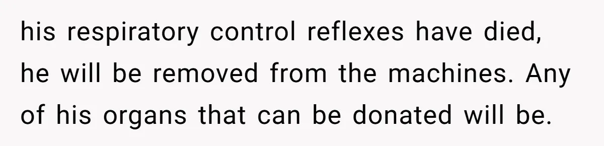 his respiratory control reflexes have died, he will be removed from the machines. Any of his organs that can be donated will be.