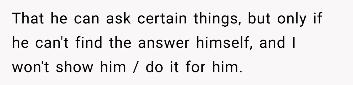 That he can ask certain things, but only if he can't find the answer himself, and I won't show him / do it for him.