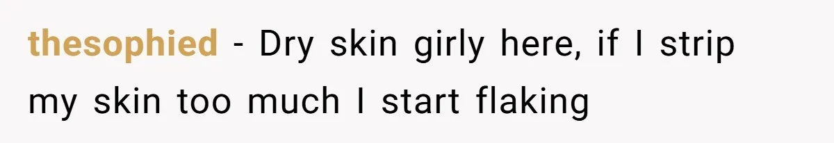 thesophied − Dry skin girly here, if I strip my skin too much I start flaking
