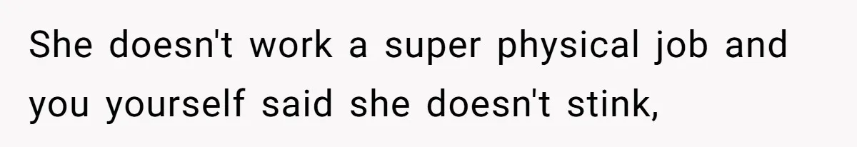 She doesn't work a super physical job and you yourself said she doesn't stink,