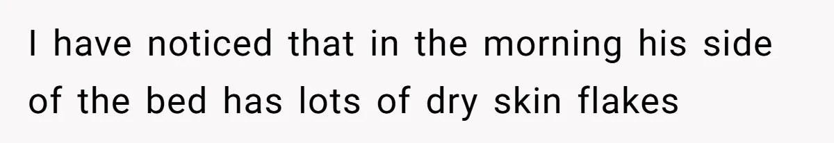 I have noticed that in the morning his side of the bed has lots of dry skin flakes