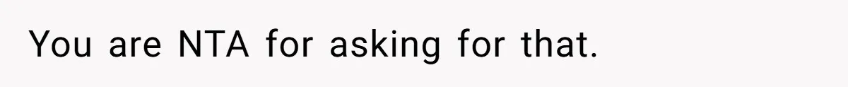 You are NTA for asking for that.