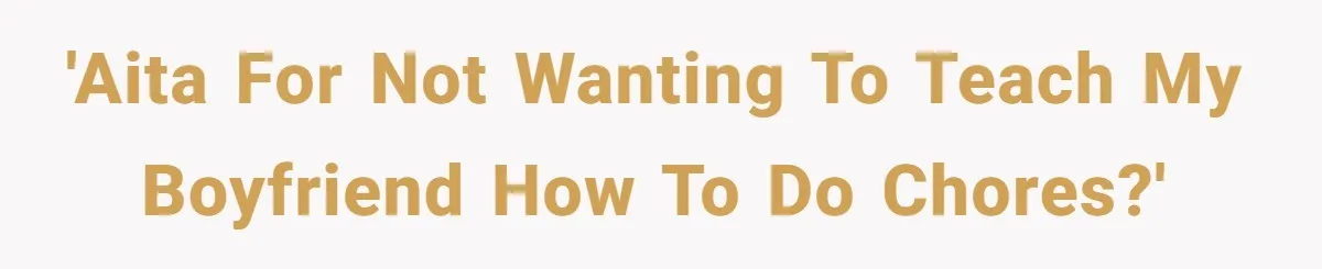 'AITA for not wanting to teach my boyfriend how to do chores?'