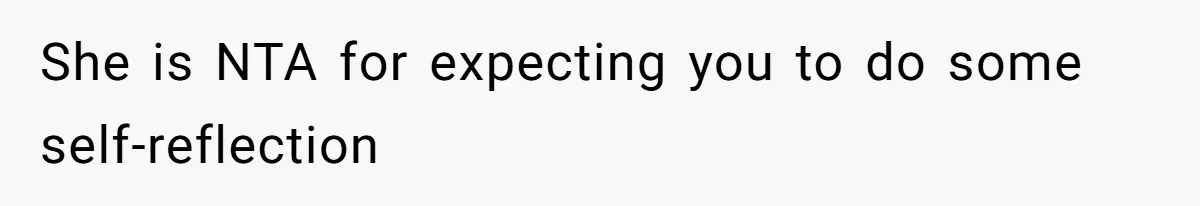 She is NTA for expecting you to do some self-reflection