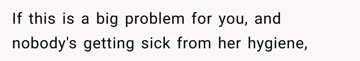 If this is a big problem for you, and nobody's getting sick from her hygiene,