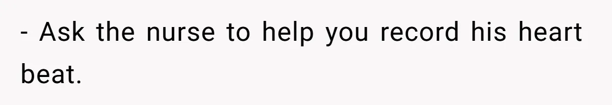 - Ask the nurse to help you record his heart beat.