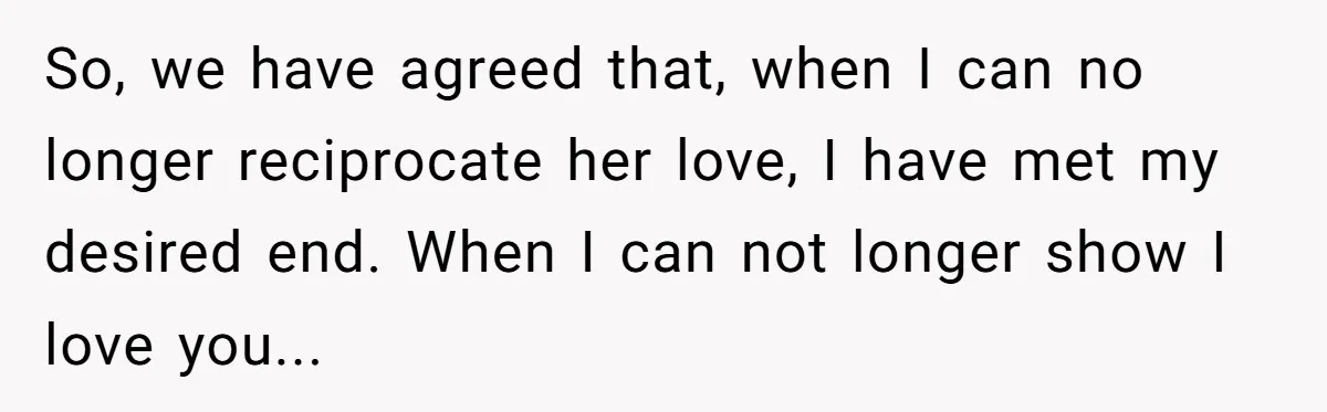 So, we have agreed that, when I can no longer reciprocate her love, I have met my desired end. When I can not longer show I love you...