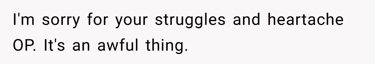 I'm sorry for your struggles and heartache OP. It's an awful thing.