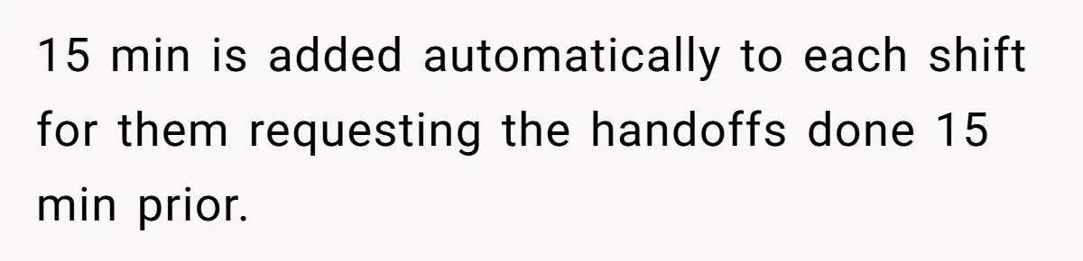15 min is added automatically to each shift for them requesting the handoffs done 15 min prior.