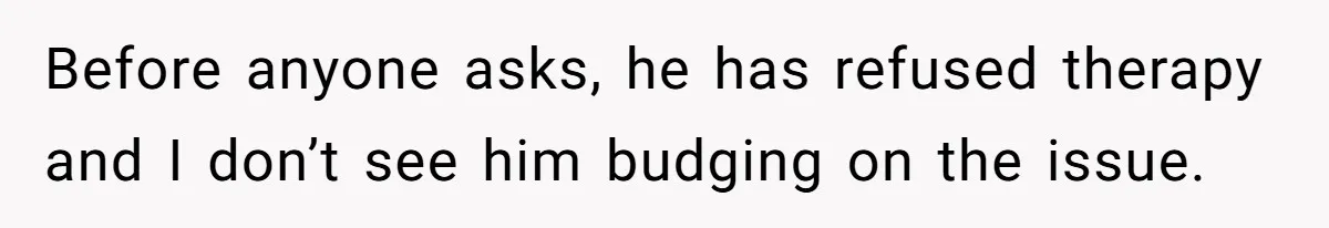 Before anyone asks, he has refused therapy and I don’t see him budging on the issue.