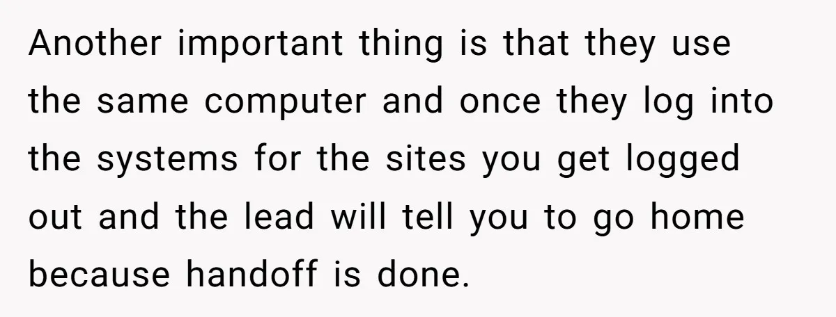 Another important thing is that they use the same computer and once they log into the systems for the sites you get logged out and the lead will tell you...