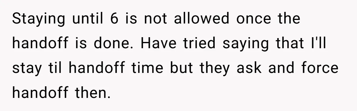 Staying until 6 is not allowed once the handoff is done. Have tried saying that I'll stay til handoff time but they ask and force handoff then.