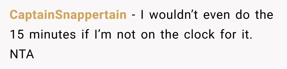 CaptainSnappertain − I wouldn’t even do the 15 minutes if I’m not on the clock for it. NTA