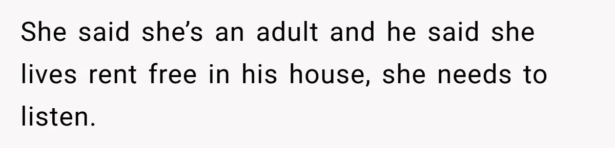 She said she’s an adult and he said she lives rent free in his house, she needs to listen.