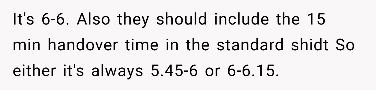 It's 6-6. Also they should include the 15 min handover time in the standard shidt So either it's always 5.45-6 or 6-6.15.