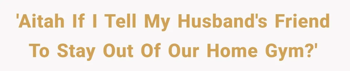'AITAH if I tell my husband's friend to stay out of our home gym?'