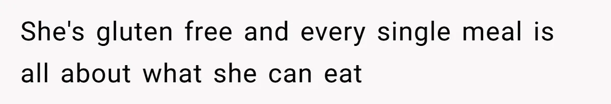 She's gluten free and every single meal is all about what she can eat