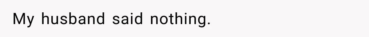 My husband said nothing.