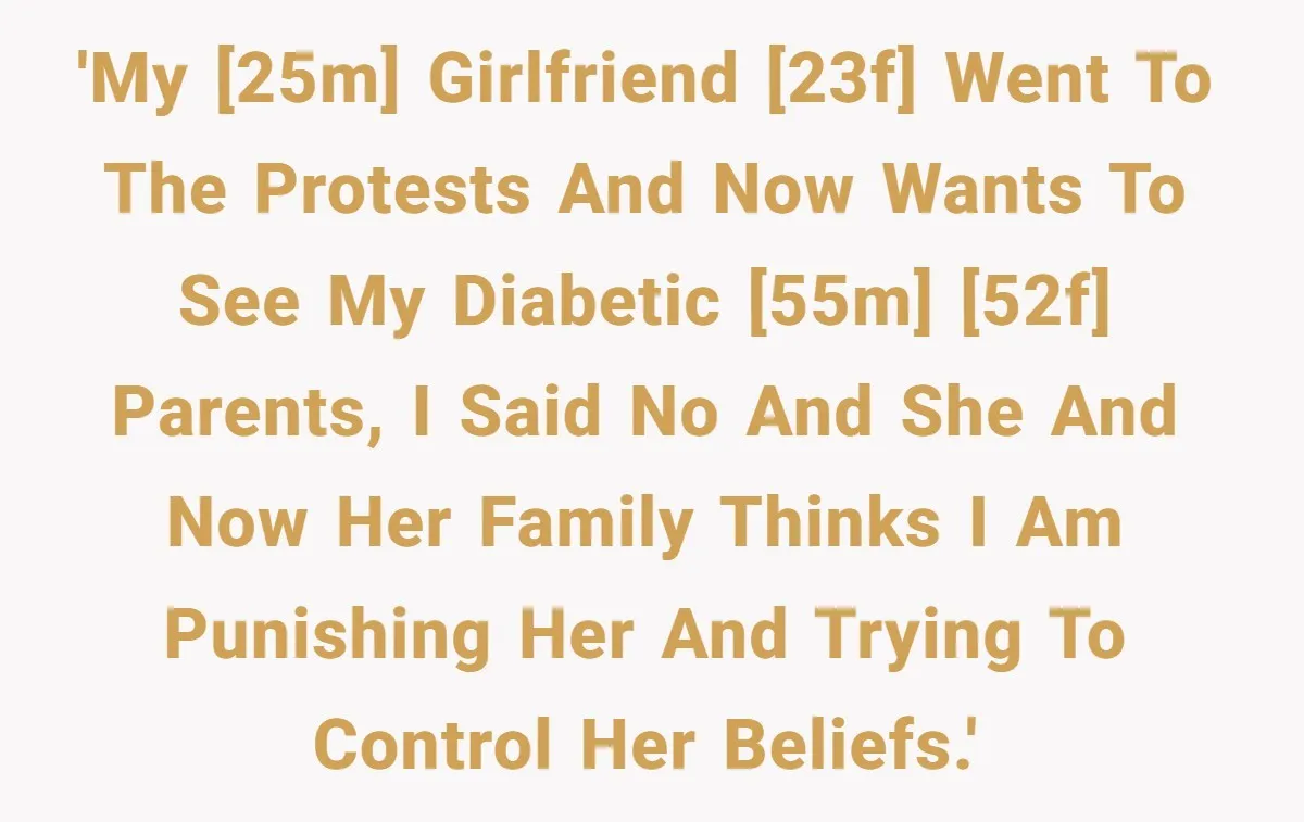 'My [25m] girlfriend [23f] went to the protests and now wants to see my diabetic [55m] [52f] parents, I said no and she and now her family thinks I am...