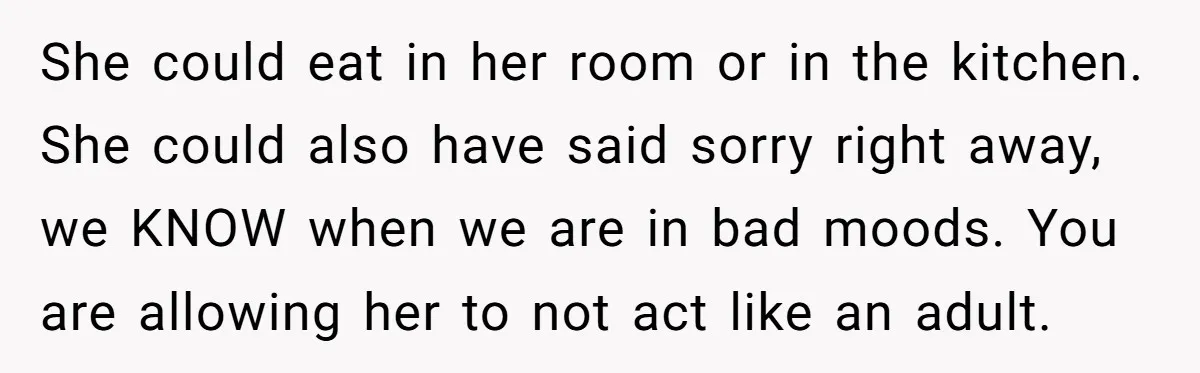 She could eat in her room or in the kitchen. She could also have said sorry right away, we KNOW when we are in bad moods. You are allowing her...