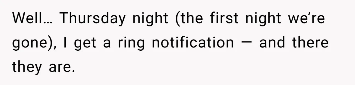 Well… Thursday night (the first night we’re gone), I get a ring notification — and there they are.