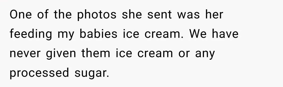 One of the photos she sent was her feeding my babies ice cream. We have never given them ice cream or any processed sugar.