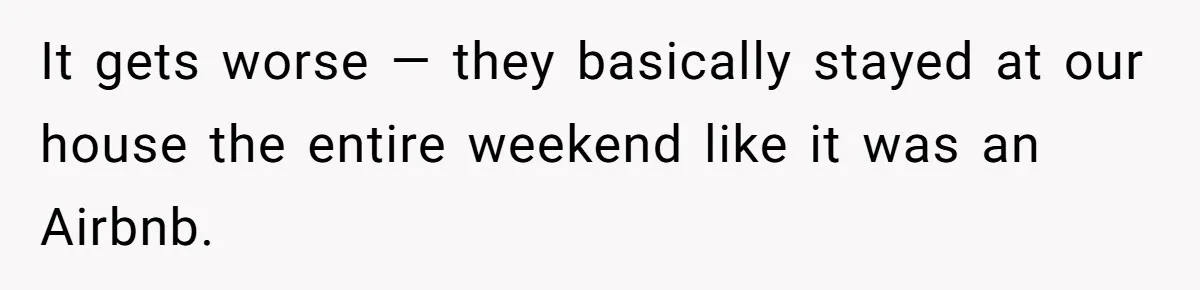 It gets worse — they basically stayed at our house the entire weekend like it was an Airbnb.