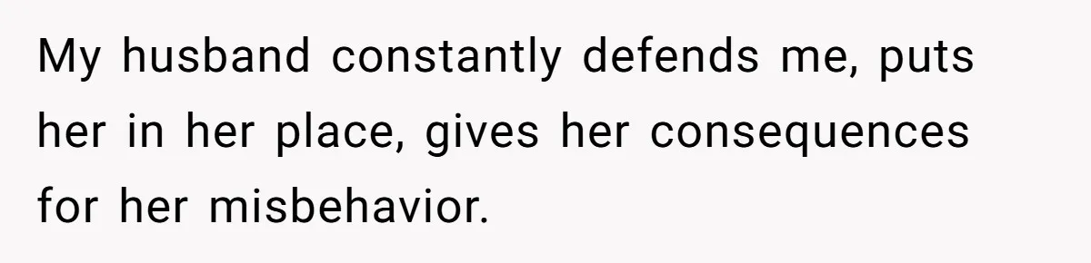 My husband constantly defends me, puts her in her place, gives her consequences for her misbehavior.
