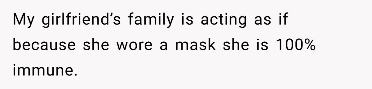 My girlfriend’s family is acting as if because she wore a mask she is 100% immune.