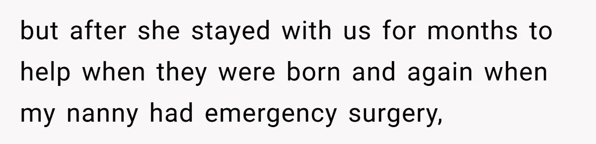 but after she stayed with us for months to help when they were born and again when my nanny had emergency surgery,
