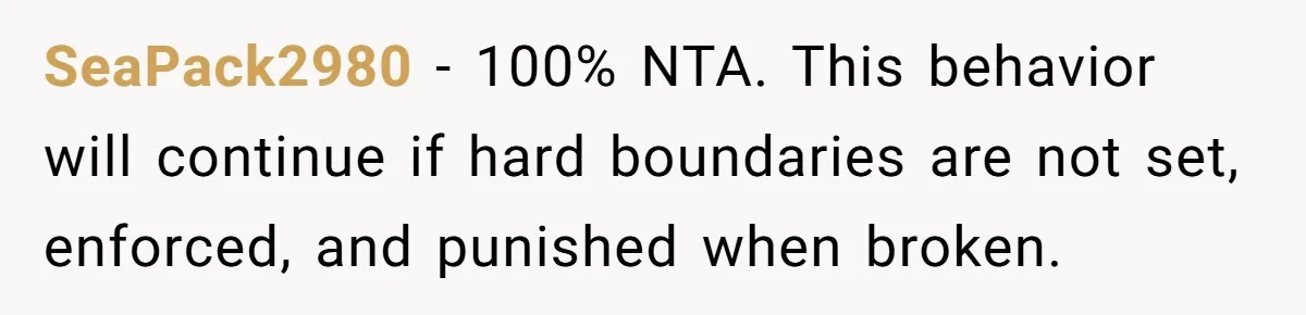SeaPack2980 − 100% NTA. This behavior will continue if hard boundaries are not set, enforced, and punished when broken.